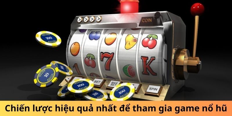 Chiến lược hiệu quả nhất để tham gia game nổ hũ